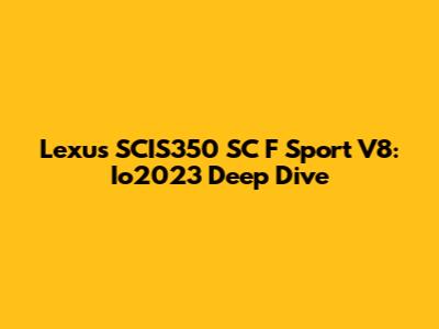 Lexus SCIS350 SC F Sport V8: Io2023 Deep Dive