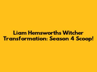 Liam Hemsworth's Witcher Transformation: Season 4 Scoop!