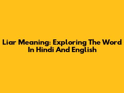Liar Meaning: Exploring The Word In Hindi And English