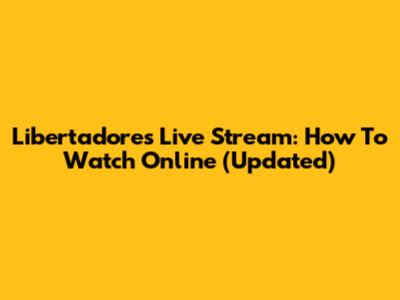 Libertadores Live Stream: How To Watch Online (Updated)