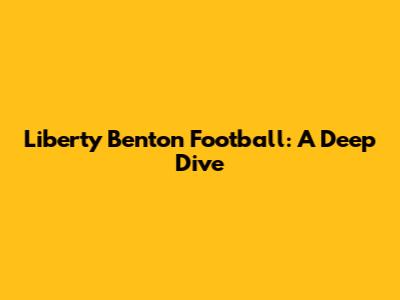 Liberty Benton Football: A Deep Dive