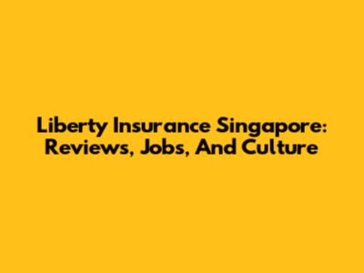 Liberty Insurance Singapore: Reviews, Jobs, And Culture