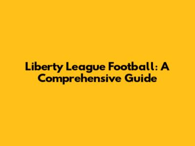 Liberty League Football: A Comprehensive Guide