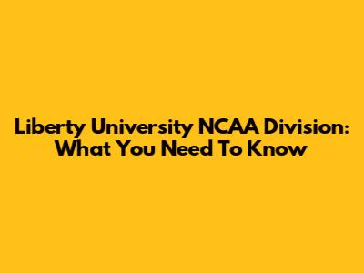 Liberty University NCAA Division: What You Need To Know