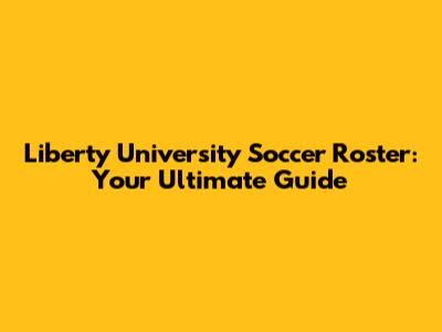 Liberty University Soccer Roster: Your Ultimate Guide