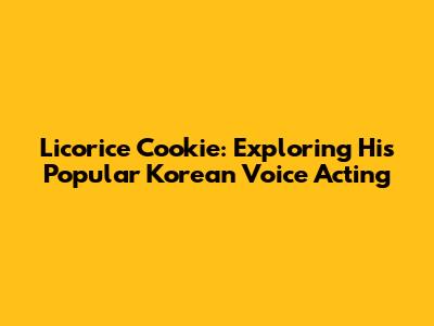 Licorice Cookie: Exploring His Popular Korean Voice Acting