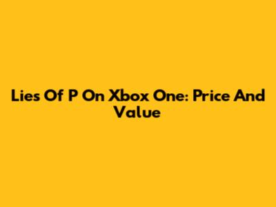 Lies Of P On Xbox One: Price And Value