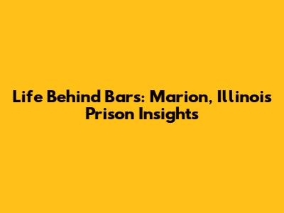 Life Behind Bars: Marion, Illinois Prison Insights