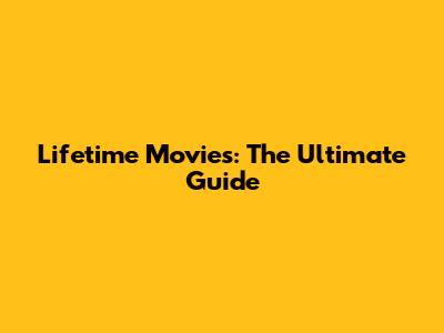 Lifetime Movies: The Ultimate Guide