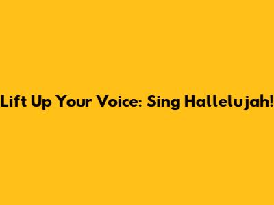 Lift Up Your Voice: Sing Hallelujah!
