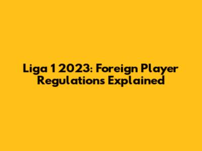 Liga 1 2023: Foreign Player Regulations Explained