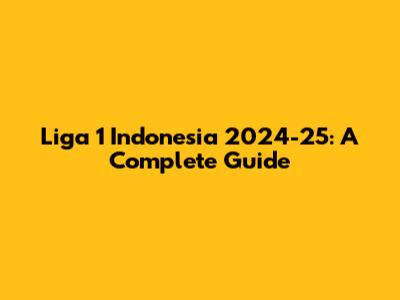Liga 1 Indonesia 2024-25: A Complete Guide