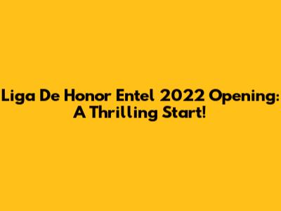 Liga De Honor Entel 2022 Opening: A Thrilling Start!