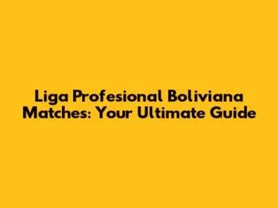 Liga Profesional Boliviana Matches: Your Ultimate Guide