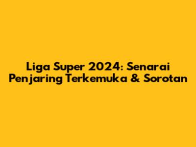 Liga Super 2024: Senarai Penjaring Terkemuka & Sorotan