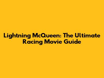 Lightning McQueen: The Ultimate Racing Movie Guide