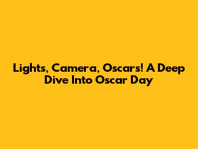Lights, Camera, Oscars! A Deep Dive Into Oscar Day