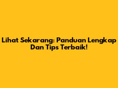 Lihat Sekarang: Panduan Lengkap Dan Tips Terbaik!