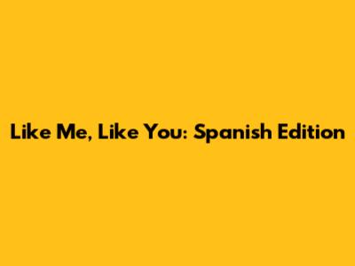 Like Me, Like You: Spanish Edition