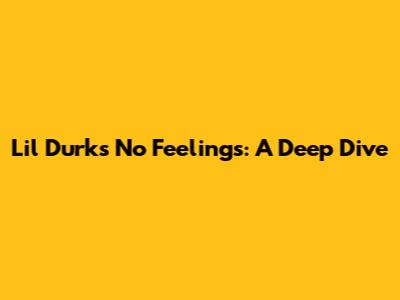 Lil Durk's 'No Feelings': A Deep Dive