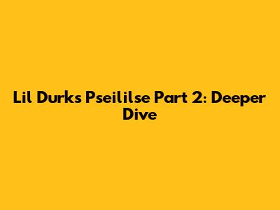 Lil Durk's 'Pseililse' Part 2: Deeper Dive