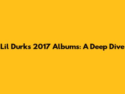 Lil Durk's 2017 Albums: A Deep Dive