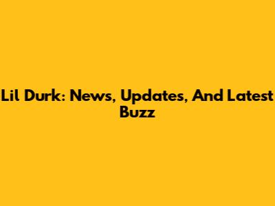 Lil Durk: News, Updates, And Latest Buzz