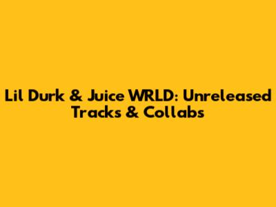 Lil Durk & Juice WRLD: Unreleased Tracks & Collabs