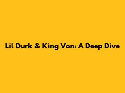 Lil Durk & King Von: A Deep Dive