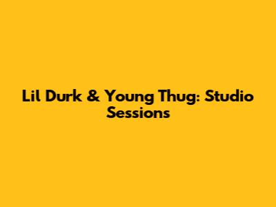 Lil Durk & Young Thug: Studio Sessions