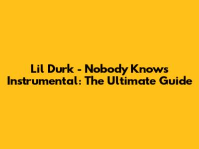 Lil Durk - Nobody Knows Instrumental: The Ultimate Guide