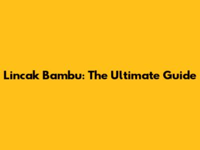 Lincak Bambu: The Ultimate Guide