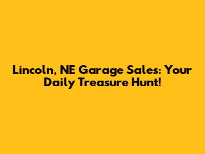 Lincoln, NE Garage Sales: Your Daily Treasure Hunt!