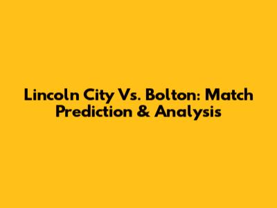 Lincoln City Vs. Bolton: Match Prediction & Analysis