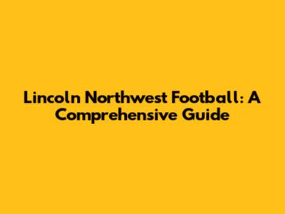 Lincoln Northwest Football: A Comprehensive Guide