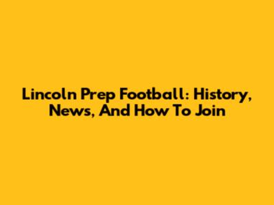 Lincoln Prep Football: History, News, And How To Join