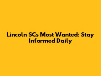 Lincoln SC's Most Wanted: Stay Informed Daily