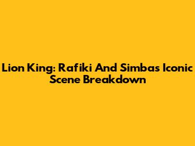 Lion King: Rafiki And Simba's Iconic Scene Breakdown