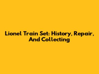 Lionel Train Set: History, Repair, And Collecting