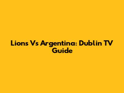 Lions Vs Argentina: Dublin TV Guide