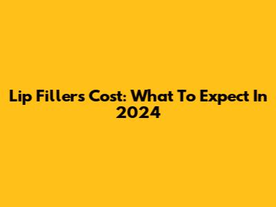 Lip Fillers Cost: What To Expect In 2024