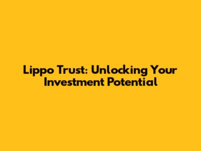 Lippo Trust: Unlocking Your Investment Potential