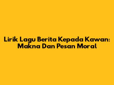Lirik Lagu "Berita Kepada Kawan": Makna Dan Pesan Moral