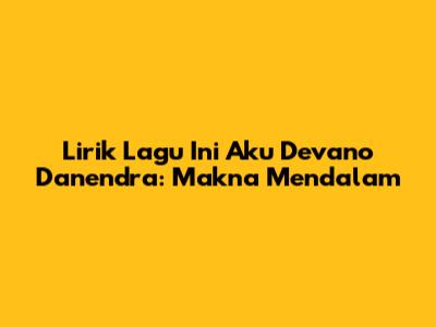Lirik Lagu "Ini Aku" Devano Danendra: Makna Mendalam
