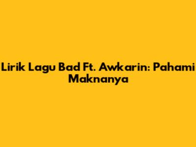 Lirik Lagu Bad Ft. Awkarin: Pahami Maknanya