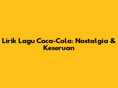 Lirik Lagu Coca-Cola: Nostalgia & Keseruan