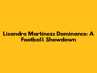 Lisandro Martinez's Dominance: A Football Showdown