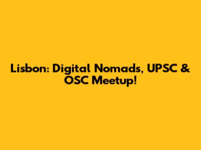 Lisbon: Digital Nomads, UPSC & OSC Meetup!