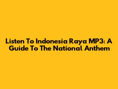 Listen To Indonesia Raya MP3: A Guide To The National Anthem