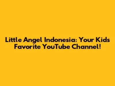 Little Angel Indonesia: Your Kid's Favorite YouTube Channel!